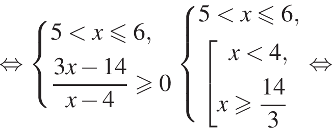  рав­но­силь­но си­сте­ма вы­ра­же­ний  новая стро­ка 5 мень­ше x мень­ше или равно 6,  новая стро­ка дробь: чис­ли­тель: 3x минус 14, зна­ме­на­тель: x минус 4 конец дроби боль­ше или равно 0  конец си­сте­мы . си­сте­ма вы­ра­же­ний  новая стро­ка 5 мень­ше x мень­ше или равно 6,  новая стро­ка со­во­куп­ность вы­ра­же­ний x мень­ше 4, x боль­ше или равно дробь: чис­ли­тель: 14, зна­ме­на­тель: 3 конец дроби  конец си­сте­мы . конец со­во­куп­но­сти . рав­но­силь­но 