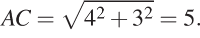AC= ко­рень из: на­ча­ло ар­гу­мен­та: 4 конец ар­гу­мен­та в квад­ра­те плюс 3 в квад­ра­те =5.