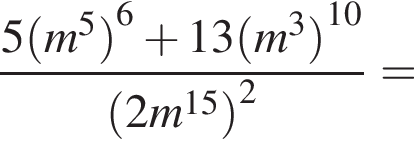  дробь: чис­ли­тель: 5 левая круг­лая скоб­ка m в сте­пе­ни 5 пра­вая круг­лая скоб­ка в сте­пе­ни левая круг­лая скоб­ка 6 пра­вая круг­лая скоб­ка плюс 13 левая круг­лая скоб­ка m в кубе пра­вая круг­лая скоб­ка в сте­пе­ни левая круг­лая скоб­ка 10 пра­вая круг­лая скоб­ка , зна­ме­на­тель: левая круг­лая скоб­ка 2m в сте­пе­ни левая круг­лая скоб­ка 15 пра­вая круг­лая скоб­ка пра­вая круг­лая скоб­ка в квад­ра­те конец дроби = 