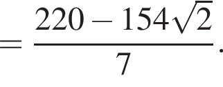 = дробь: чис­ли­тель: 220 минус 154 ко­рень из: на­ча­ло ар­гу­мен­та: 2 конец ар­гу­мен­та , зна­ме­на­тель: 7 конец дроби . 