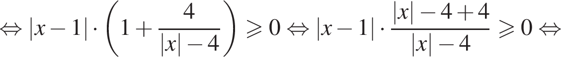  рав­но­силь­но \left| x минус 1 | умно­жить на левая круг­лая скоб­ка 1 плюс дробь: чис­ли­тель: 4, зна­ме­на­тель: \left| x | минус 4 конец дроби пра­вая круг­лая скоб­ка боль­ше или равно 0 рав­но­силь­но \left| x минус 1 | умно­жить на дробь: чис­ли­тель: \left| x | минус 4 плюс 4, зна­ме­на­тель: \left| x | минус 4 конец дроби боль­ше или равно 0 рав­но­силь­но 
