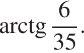  арк­тан­генс дробь: чис­ли­тель: 6, зна­ме­на­тель: 35 конец дроби . 
