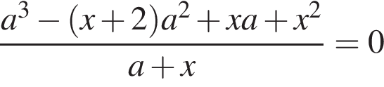  дробь: чис­ли­тель: a в кубе минус левая круг­лая скоб­ка x плюс 2 пра­вая круг­лая скоб­ка a в квад­ра­те плюс xa плюс x в квад­ра­те , зна­ме­на­тель: a плюс x конец дроби =0 