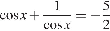  ко­си­нус x плюс дробь: чис­ли­тель: 1, зна­ме­на­тель: ко­си­нус x конец дроби = минус дробь: чис­ли­тель: 5, зна­ме­на­тель: 2 конец дроби 