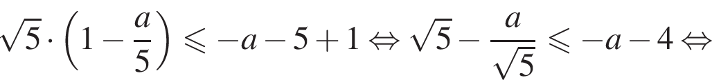  ко­рень из 5 умно­жить на левая круг­лая скоб­ка 1 минус дробь: чис­ли­тель: a}5 пра­вая круг­лая скоб­ка мень­ше или равно минус a минус 5 плюс 1 рав­но­силь­но ко­рень из 5 минус дробь: чис­ли­тель: {, зна­ме­на­тель: a конец дроби , зна­ме­на­тель: ко­рень из 5 конец дроби мень­ше или равно минус a минус 4 рав­но­силь­но 