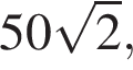 50 ко­рень из: на­ча­ло ар­гу­мен­та: 2 конец ар­гу­мен­та ,