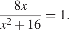  дробь: чис­ли­тель: 8x, зна­ме­на­тель: x в квад­ра­те плюс 16 конец дроби =1. 