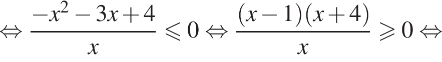  рав­но­силь­но дробь: чис­ли­тель: минус x в квад­ра­те минус 3x плюс 4, зна­ме­на­тель: x конец дроби мень­ше или равно 0 рав­но­силь­но дробь: чис­ли­тель: левая круг­лая скоб­ка x минус 1 пра­вая круг­лая скоб­ка левая круг­лая скоб­ка x плюс 4 пра­вая круг­лая скоб­ка , зна­ме­на­тель: x конец дроби боль­ше или равно 0 рав­но­силь­но 