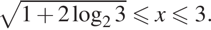 корень из: начало аргумента: 1 плюс 2 логарифм по основанию левая круглая скобка 2 конец аргумента 3 правая круглая скобка меньше или равно x меньше или равно 3.
