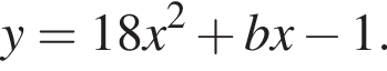 y = 18x в квад­ра­те плюс bx минус 1.