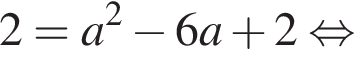 2=a в квад­ра­те минус 6a плюс 2 рав­но­силь­но 