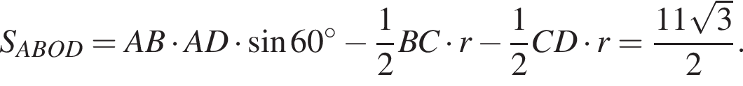 S_ABOD=AB умно­жить на AD умно­жить на синус 60 гра­ду­сов минус дробь: чис­ли­тель: 1, зна­ме­на­тель: 2 конец дроби BC умно­жить на r минус дробь: чис­ли­тель: 1, зна­ме­на­тель: 2 конец дроби CD умно­жить на r= дробь: чис­ли­тель: 11 ко­рень из: на­ча­ло ар­гу­мен­та: 3 конец ар­гу­мен­та , зна­ме­на­тель: 2 конец дроби . 