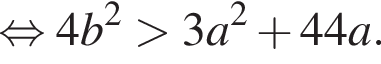 равносильно 4b в квадрате больше 3a в квадрате плюс 44a.