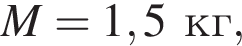 M = 1,5кг,