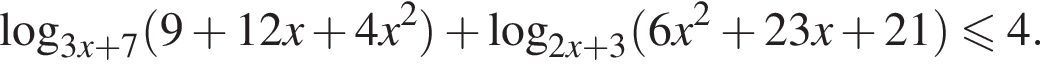  ло­га­рифм по ос­но­ва­нию левая круг­лая скоб­ка 3 x плюс 7 пра­вая круг­лая скоб­ка левая круг­лая скоб­ка 9 плюс 12 x плюс 4 x в квад­ра­те пра­вая круг­лая скоб­ка плюс ло­га­рифм по ос­но­ва­нию левая круг­лая скоб­ка 2 x плюс 3 пра­вая круг­лая скоб­ка левая круг­лая скоб­ка 6 x в квад­ра­те плюс 23 x плюс 21 пра­вая круг­лая скоб­ка мень­ше или равно 4 .