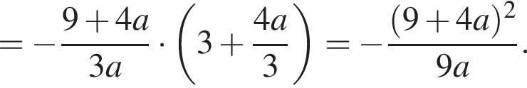 = минус дробь: числитель: 9 плюс 4a, знаменатель: 3a конец дроби умножить на левая круглая скобка 3 плюс дробь: числитель: 4a, знаменатель: 3 конец дроби правая круглая скобка = минус дробь: числитель: левая круглая скобка 9 плюс 4a правая круглая скобка в квадрате , знаменатель: 9a конец дроби .