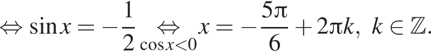 равносильно синус x = минус дробь: числитель: 1, знаменатель: 2 конец дроби \underset косинус x меньше 0 \mathop равносильно x = минус дробь: числитель: 5 Пи , знаменатель: 6 конец дроби плюс 2 Пи k,k принадлежит Z .