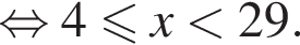  рав­но­силь­но 4 мень­ше или равно x мень­ше 29.