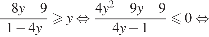  дробь: чис­ли­тель: минус 8y минус 9, зна­ме­на­тель: 1 минус 4y конец дроби боль­ше или равно y рав­но­силь­но дробь: чис­ли­тель: 4y в квад­ра­те минус 9y минус 9, зна­ме­на­тель: 4y минус 1 конец дроби мень­ше или равно 0 рав­но­силь­но 