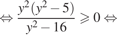 равносильно \dfracy в квадрате левая круглая скобка y в квадрате минус 5 правая круглая скобка y в квадрате минус 16 больше или равно 0 равносильно