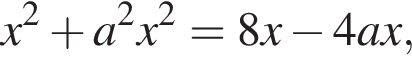 x в квад­ра­те плюс a в квад­ра­те x в квад­ра­те =8x минус 4ax,