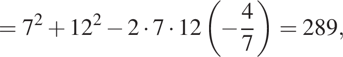 = 7 в квад­ра­те плюс 12 в квад­ра­те минус 2 умно­жить на 7 умно­жить на 12 \cdor левая круг­лая скоб­ка минус дробь: чис­ли­тель: 4, зна­ме­на­тель: 7 конец дроби пра­вая круг­лая скоб­ка = 289,