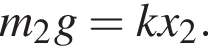 m_2g=kx_2.