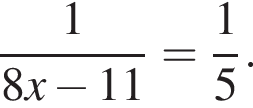  дробь: чис­ли­тель: 1, зна­ме­на­тель: 8x минус 11 конец дроби = дробь: чис­ли­тель: 1, зна­ме­на­тель: 5 конец дроби . 