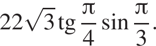 22 ко­рень из: на­ча­ло ар­гу­мен­та: 3 конец ар­гу­мен­та тан­генс дробь: чис­ли­тель: Пи , зна­ме­на­тель: 4 конец дроби синус дробь: чис­ли­тель: Пи , зна­ме­на­тель: 3 конец дроби . 