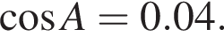  ко­си­нус A = 0.04.