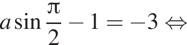  a синус дробь: чис­ли­тель: Пи , зна­ме­на­тель: 2 конец дроби минус 1 = минус 3 рав­но­силь­но 