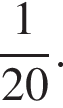  дробь: чис­ли­тель: 1, зна­ме­на­тель: 20 конец дроби . 