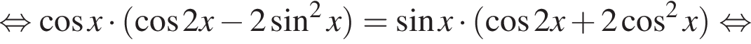 равносильно косинус x умножить на левая круглая скобка косинус 2x минус 2 синус в квадрате x правая круглая скобка = синус x умножить на левая круглая скобка косинус 2x плюс 2 косинус в квадрате x правая круглая скобка равносильно