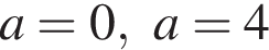 a=0, a=4
