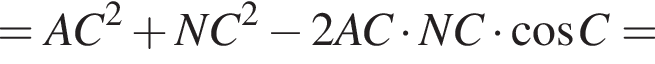 =AC в квад­ра­те плюс NC в квад­ра­те минус 2AC умно­жить на NC умно­жить на ко­си­нус C=