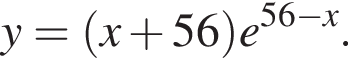 y = левая круг­лая скоб­ка x плюс 56 пра­вая круг­лая скоб­ка e в сте­пе­ни левая круг­лая скоб­ка 56 минус x пра­вая круг­лая скоб­ка .