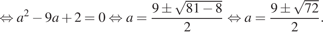  рав­но­силь­но a в квад­ра­те минус 9a плюс 2=0 рав­но­силь­но a= дробь: чис­ли­тель: 9\pm ко­рень из: на­ча­ло ар­гу­мен­та: 81 минус 8 конец ар­гу­мен­та , зна­ме­на­тель: 2 конец дроби рав­но­силь­но a= дробь: чис­ли­тель: 9\pm ко­рень из: на­ча­ло ар­гу­мен­та: 72 конец ар­гу­мен­та , зна­ме­на­тель: 2 конец дроби . 