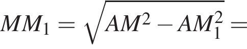 MM_1= ко­рень из: на­ча­ло ар­гу­мен­та: AM в квад­ра­те минус AM_1 в квад­ра­те конец ар­гу­мен­та =