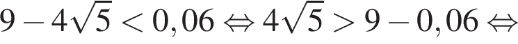 9 минус 4 ко­рень из: на­ча­ло ар­гу­мен­та: 5 конец ар­гу­мен­та мень­ше 0,06 рав­но­силь­но 4 ко­рень из: на­ча­ло ар­гу­мен­та: 5 конец ар­гу­мен­та боль­ше 9 минус 0,06 рав­но­силь­но 
