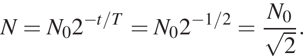 N=N_02 в сте­пе­ни левая круг­лая скоб­ка минус t/T пра­вая круг­лая скоб­ка =N_02 в сте­пе­ни левая круг­лая скоб­ка минус 1/2 пра­вая круг­лая скоб­ка = дробь: чис­ли­тель: N_0, зна­ме­на­тель: ко­рень из: на­ча­ло ар­гу­мен­та: 2 конец ар­гу­мен­та конец дроби . 