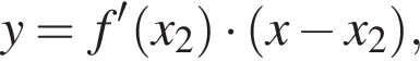 y=f' левая круг­лая скоб­ка x_2 пра­вая круг­лая скоб­ка умно­жить на левая круг­лая скоб­ка x минус x_2 пра­вая круг­лая скоб­ка ,