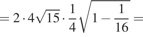 = 2 умно­жить на 4 ко­рень из: на­ча­ло ар­гу­мен­та: 15 конец ар­гу­мен­та умно­жить на дробь: чис­ли­тель: 1, зна­ме­на­тель: 4 конец дроби ко­рень из: на­ча­ло ар­гу­мен­та: 1 минус дробь: чис­ли­тель: 1, зна­ме­на­тель: 16 конец дроби конец ар­гу­мен­та = 