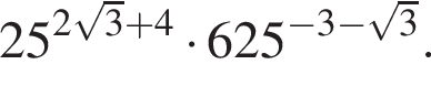 25 в сте­пе­ни левая круг­лая скоб­ка 2 ко­рень из: на­ча­ло ар­гу­мен­та: 3 конец ар­гу­мен­та плюс 4 пра­вая круг­лая скоб­ка умно­жить на 625 в сте­пе­ни левая круг­лая скоб­ка минус 3 минус ко­рень из: на­ча­ло ар­гу­мен­та: 3 конец ар­гу­мен­та пра­вая круг­лая скоб­ка .
