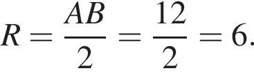 R= дробь: чис­ли­тель: AB, зна­ме­на­тель: 2 конец дроби = дробь: чис­ли­тель: 12, зна­ме­на­тель: 2 конец дроби =6. 
