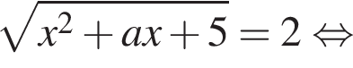  ко­рень из: на­ча­ло ар­гу­мен­та: x в квад­ра­те плюс ax плюс 5 конец ар­гу­мен­та =2 рав­но­силь­но 