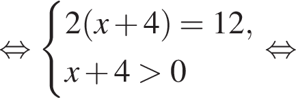  рав­но­силь­но си­сте­ма вы­ра­же­ний  новая стро­ка 2 левая круг­лая скоб­ка x плюс 4 пра­вая круг­лая скоб­ка =12,  новая стро­ка x плюс 4 боль­ше 0 конец си­сте­мы . рав­но­силь­но 