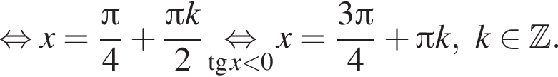  рав­но­силь­но x = дробь: чис­ли­тель: Пи , зна­ме­на­тель: 4 конец дроби плюс дробь: чис­ли­тель: Пи k, зна­ме­на­тель: 2 конец дроби \underset тан­генс x мень­ше 0 \mathop рав­но­силь­но x = дробь: чис­ли­тель: 3 Пи , зна­ме­на­тель: 4 конец дроби плюс Пи k, k при­над­ле­жит Z . 