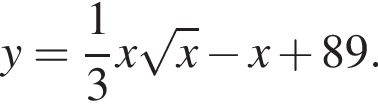 y= дробь: чис­ли­тель: 1, зна­ме­на­тель: 3 конец дроби x ко­рень из: на­ча­ло ар­гу­мен­та: x конец ар­гу­мен­та минус x плюс 89. 