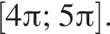 левая квадратная скобка 4 Пи ; 5 Пи правая квадратная скобка .