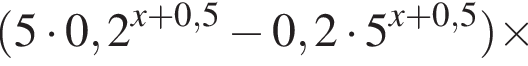  левая круг­лая скоб­ка 5 умно­жить на 0,2 в сте­пе­ни левая круг­лая скоб­ка x плюс 0,5 пра­вая круг­лая скоб­ка минус 0,2 умно­жить на 5 в сте­пе­ни левая круг­лая скоб­ка x плюс 0,5 пра­вая круг­лая скоб­ка пра­вая круг­лая скоб­ка \times